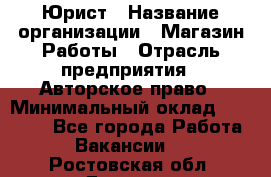 Юрист › Название организации ­ Магазин Работы › Отрасль предприятия ­ Авторское право › Минимальный оклад ­ 30 000 - Все города Работа » Вакансии   . Ростовская обл.,Донецк г.